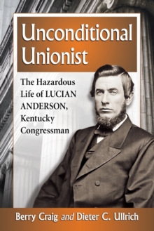 Image for Unconditional Unionist : The Hazardous Life of Lucian Anderson, Kentucky Congressman