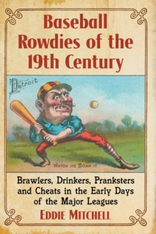 Image for Baseball Rowdies of the 19th Century : Brawlers, Drinkers, Pranksters and Cheats in the Early Days of the Major Leagues