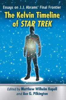 The Kelvin Timeline of Star Trek: Essays on J.J. Abrams’ Final Frontier