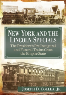 Image for New York and the Lincoln Specials : The President's Pre-Inaugural and Funeral Trains Cross the Empire State