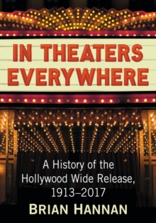 In Theaters Everywhere: A History of the Hollywood Wide Release, 1913-2017