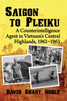 Image for Saigon to Pleiku : A Counterintelligence Agent in Vietnam's Central Highlands, 1962-1963