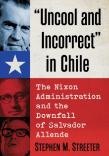 Image for "Uncool and incorrect" in Chile  : the Nixon administration and the downfall of Salvador Allende