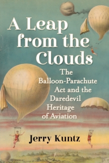 Image for A leap from the clouds  : the balloon-parachute act and the daredevil heritage of aviation