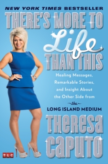 There’s More to Life Than This: Healing Messages, Remarkable Stories, and Insight About the Other Side from the Long Island Medium