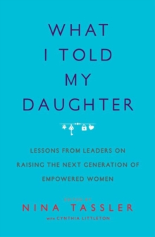 Image for What I told my daughter  : lessons from leaders on raising the next generation of empowered women