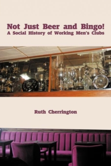 Image for Not Just Beer and Bingo! A Social History of Working Men's Clubs