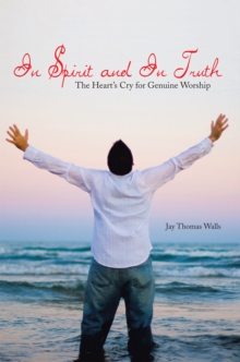 Image for In Spirit and in Truth: The Heart's Cry for Genuine Worship