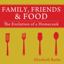 Image for Family, Friends & Food: The Evolution of a Homecook