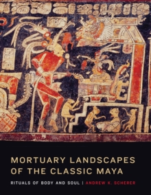 Image for Mortuary landscapes of the classic Maya  : rituals of body and soul