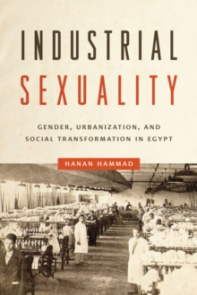 Image for Industrial sexuality  : gender, urbanization, and social transformation in Egypt