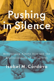Image for Pushing in silence  : modernizing Puerto Rico and the medicalization of childbirth
