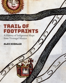 Image for Trail of Footprints : A History of Indigenous Maps from Viceregal Mexico