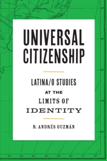 Image for Universal citizenship: Latina/O studies at the limits of identity