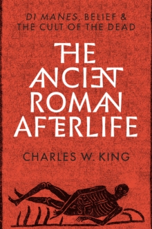 Image for The ancient Roman afterlife: di manes, belief, and the cult of the dead