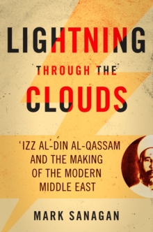 Image for Lightning through the clouds: 'Izz al-Din al-Qassam and the making of the modern Middle East