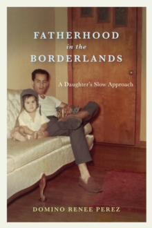 Fatherhood in the Borderlands: A Daughter’s Slow Approach