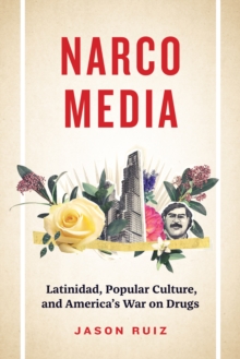 Narcomedia: Latinidad, Popular Culture, and America’s War on Drugs