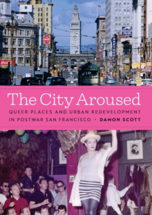Image for The City Aroused: Queer Places and Urban Redevelopment in Postwar San Francisco