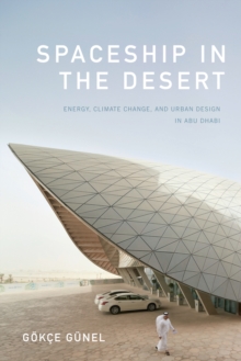 Spaceship in the Desert: Energy, Climate Change, and Urban Design in Abu Dhabi