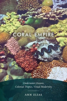 Cover for: Coral Empire : Underwater Oceans, Colonial Tropics, Visual Modernity