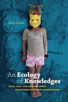 Image for An ecology of knowledges  : fear, love, and technoscience in Guatemalan forest conservation