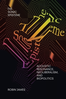 The Sonic Episteme: Acoustic Resonance, Neoliberalism, and Biopolitics