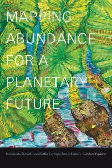 Mapping Abundance for a Planetary Future: Kanaka Maoli and Critical Settler Cartographies in Hawai’i