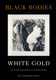 Image for Black bodies, white gold  : art, cotton, and commerce in the Atlantic world