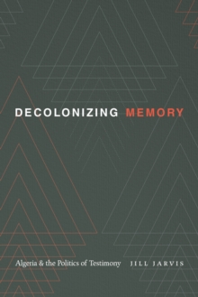 Decolonizing Memory: Algeria and the Politics of Testimony