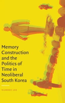 Image for Memory construction and the politics of time in neoliberal South Korea