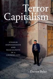 Image for Terror capitalism  : Uyghur dispossession and masculinity in a Chinese city