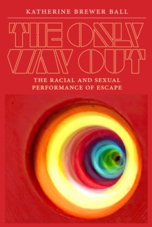 Image for The only way out  : the racial and sexual performance of escape