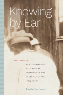 Image for Knowing by ear: listening to voice recordings with African prisoners of war in German camps (1915-1918)