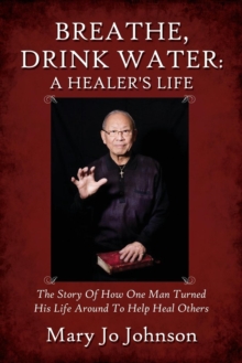 Image for Breathe, Drink Water : A Healer's Life - The Story of How One Man Turned His Life Around to Help Heal Others