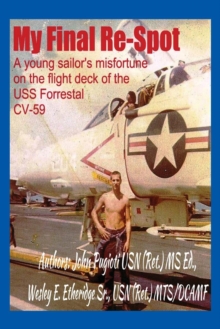 Image for My Final Re-Spot : A young sailor's misfortune on the flight deck of the USS Forrestal CV-59