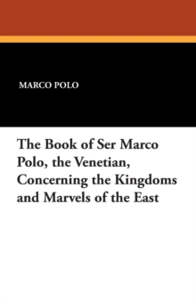Image for The Book of Ser Marco Polo, the Venetian, Concerning the Kingdoms and Marvels of the East