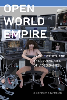 Open World Empire: Race, Erotics, and the Global Rise of Video Games