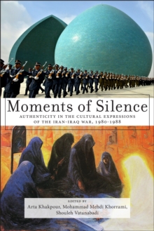 Image for Moments of silence: authenticity in the cultural expressions of the Iran-Iraq war, 1980-1988