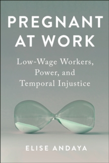 Image for Pregnant at work  : low-wage workers, power, and temporal injustice