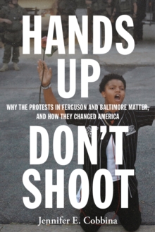 Hands Up, Don’t Shoot: Why the Protests in Ferguson and Baltimore Matter, and How They Changed America