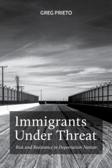 Immigrants Under Threat: Risk and Resistance in Deportation Nation