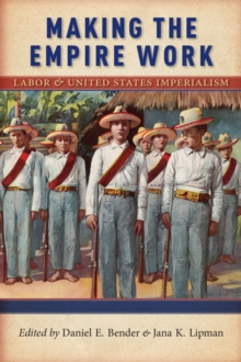 Image for Making the empire work: labor and United States imperialism