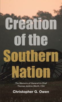 Image for Creation of the Southern Nation: The Memoirs of General-In-Chief Thomas Jenkins Worth, Csa