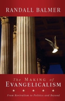 Image for The Making of Evangelicalism : From Revivalism to Politics and Beyond