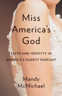 Miss America’s God: Faith and Identity in America’s Oldest Pageant