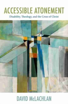 Image for Accessible atonement  : disability, theology, and the cross of Christ