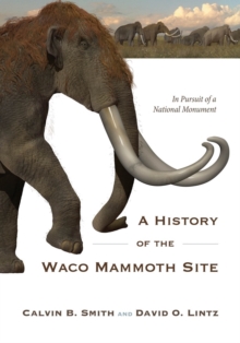 Image for A history of the Waco mammoth site  : in pursuit of a national monument