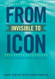 Image for From Invisible to Icon : How to Become an Expert in Your Industry