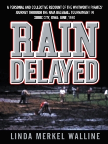 Image for Rain Delayed: A Personal and Collective Recount of the Whitworth Pirates' Journey Through the Naia Baseball Tournament in Sioux City, Iowa: June, 1960
